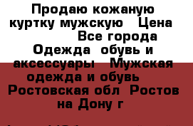 Продаю кожаную куртку мужскую › Цена ­ 10 000 - Все города Одежда, обувь и аксессуары » Мужская одежда и обувь   . Ростовская обл.,Ростов-на-Дону г.